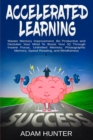 Accelerated Learning : Master Memory Improvement, Be Productive and Declutter Your Mind to Boost Your IQ Through Insane Focus, Unlimited Memory, Photographic Memory, Speed Reading, and Mindfulness - Book