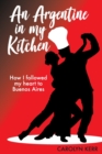 An Argentine in my Kitchen : How I followed my heart to Buenos Aires - Book