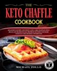 The Keto Chaffle Cookbook : Delicious Savory and Sweet Low Carb Chaffles That Regulate Blood Sugar, Promote Ketosis and Make Your Fat Loss Journey Effortless - Book