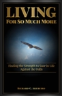 Living for So Much More : Finding the Strenght to Soar in Life Against the Odds - Book