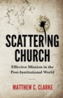 Scattering Church : Effective Mission in the Post-Institutional World - Book