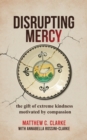 Disrupting Mercy : The gift of extreme kindness motivated by compassion - eBook