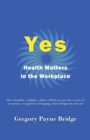 Yes, Health Matters in the Workplace : How a healthy workplace culture will always provide a sense of acceptance, recognition, belonging, acknowledgement and care - eBook