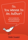 So, You Wanna Be an Author? : How to translate that idea in your head into an actual published book! - Book
