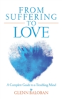 From Suffering to Love : A Complete Guide to a Troubling Mind - Book
