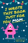 I Wrote This Book Just For You Mom! : Fill In The Blank Book For Mom/Mother's Day/Birthday's And Christmas For Junior Authors Or To Just Say They Love Their Mom! (Book 4) - Book