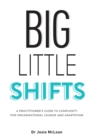 Big Little Shifts : A Practitioner's Guide to Complexity for Organisational Change and Adaptation - Book