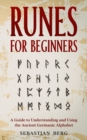Runes for Beginners : A Guide to Understanding and Using the Ancient Germanic Alphabet - Book