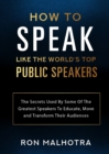 How To Speak Like The World's Top Public Speakers: The Secrets Used By Some Of The Greatest Speakers To Educate, Move and Transform Their Audiences - Book