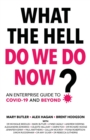 What The Hell Do We Do Now? : An enterprise guide to COVID-19 and beyond - Book