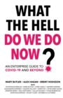 What The Hell Do We Do Now? : An enterprise guide to COVID-19 and beyond - Book