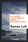 Raymond Lully's Great Elixir. a Dramatic Poem - Book