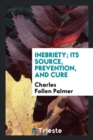 Inebriety; Its Source, Prevention, and Cure - Book