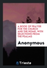 A Book of Prayer for the Church and the Home; With Selections from the Psalms - Book