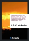 Abridged History of Christianity, Civil and Ecclesiastical; From the Earliest Period to the Present Time - Book