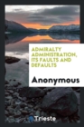 Admiralty Administration, Its Faults and Defaults - Book