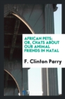 African Pets; Or, Chats about Our Animal Friends in Natal - Book