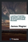 A Manual of Electro-Metallurgy : Including the Applications of the Art to Manufacturing Processes - Book