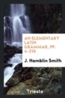 An Elementary Latin Grammar, Pp. 4-216 - Book