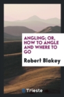 Angling; Or, How to Angle and Where to Go - Book