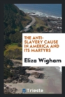The Anti-Slavery Cause in America and Its Martyrs - Book