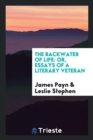 The Backwater of Life : Or, Essays of a Literary Veteran - Book
