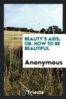 Beauty's Aids; Or, How to Be Beautiful - Book