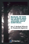 Belgrade, the White City of Death : Being the History of King Alexander and of Queen Draga - Book
