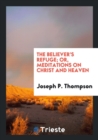 The Believer's Refuge; Or, Meditations on Christ and Heaven - Book