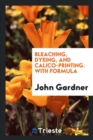 Bleaching, Dyeing, and Calico-Printing. with Formula - Book