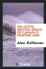 On Active Service : Ideals of Canada's Fighting Men - Book