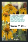 Plant Culture; A Working Handbook of Every Day Practice for All Who Grow Flowering and Ornamental Plants in the Garden and Greenhouse - Book