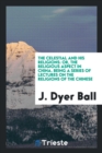 The Celestial and His Religions : Or, the Religious Aspect in China. Being a Series of Lectures on the Religions of the Chinese - Book