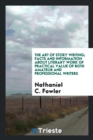 The Art of Story Writing; Facts and Information about Literary Work of Practical Value of Both Amateur and Professional Writers - Book