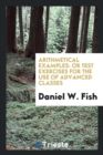 Arithmetical Examples : Or Test Exercises for the Use of Advanced Classes - Book