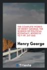 The Complete Works of Henry George; The Science of Political Economy; Books III to V Pp. 317-545 - Book