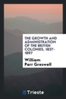 The Growth and Administration of the British Colonies, 1837-1897 - Book