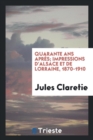 Quarante ANS Apr s; Impressions d'Alsace Et de Lorraine, 1870-1910 - Book
