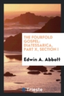 The Fourfold Gospel : Diatessarica, Part X, Section I - Book