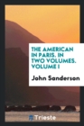 The American in Paris. in Two Volumes. Volume I - Book