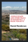 Jungle Roads and Other Trails of Roosevelt, a Book for Boys - Book