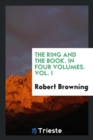 The Ring and the Book. in Four Volumes. Vol. I - Book