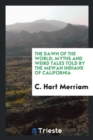 The Dawn of the World : Myths and Weird Tales Told by the Mewan Indians of California - Book
