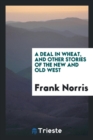 A Deal in Wheat, and Other Stories of the New and Old West - Book