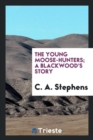 The Young Moose-Hunters; A Blackwood's Story - Book