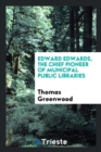 Edward Edwards the Chief Pioneer of Municipal Public Libraries - Book