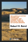 The American Cotton Spinner and Managers' and Carders' Guide : A Practical Treatise on Cotton Spinning - Book