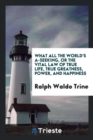 What All the World's A-Seeking, or the Vital Law of True Life, True Greatness, Power, and Happiness - Book