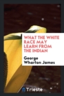 What the White Race May Learn from the Indian - Book
