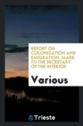 Report on Colonization and Emigration, Made to the Secretary of the Interior - Book